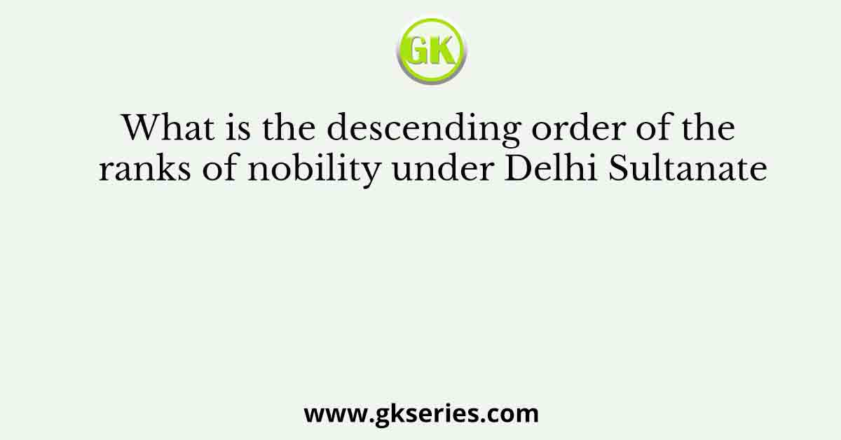 What is the descending order of the ranks of nobility under Delhi Sultanate