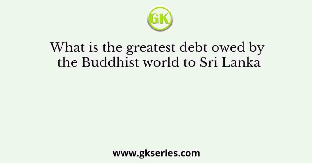 What is the greatest debt owed by the Buddhist world to Sri Lanka