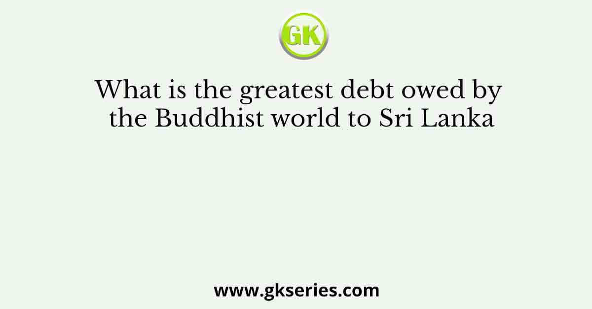 What is the greatest debt owed by the Buddhist world to Sri Lanka