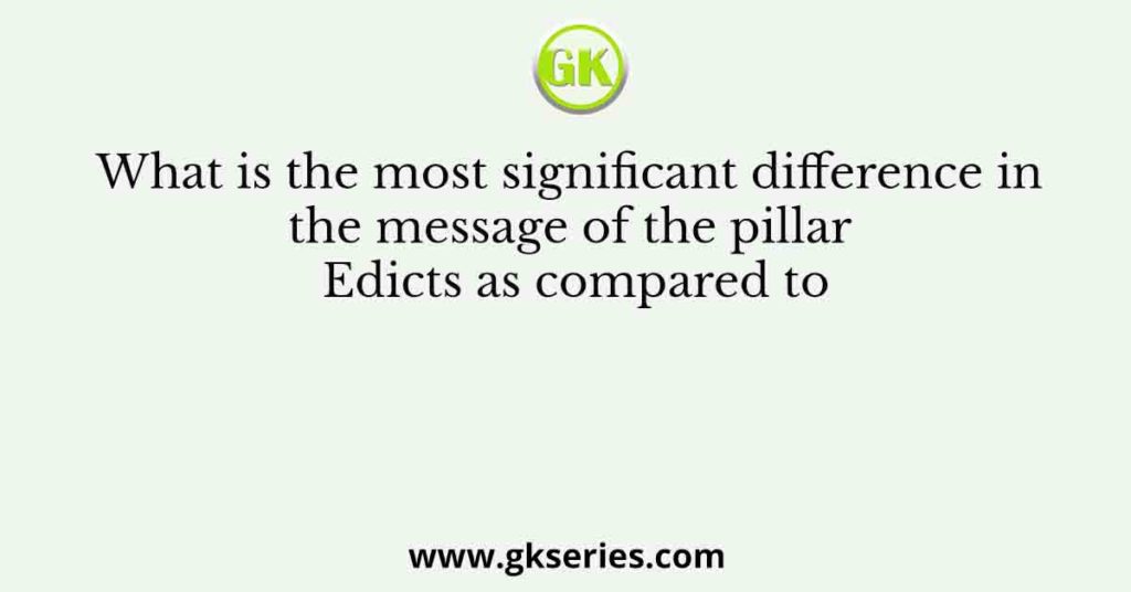 What is the most significant difference in the message of the pillar Edicts as compared to