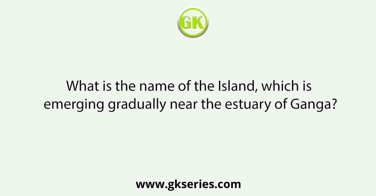 What is the name of the Island, which is emerging gradually near the estuary of Ganga?