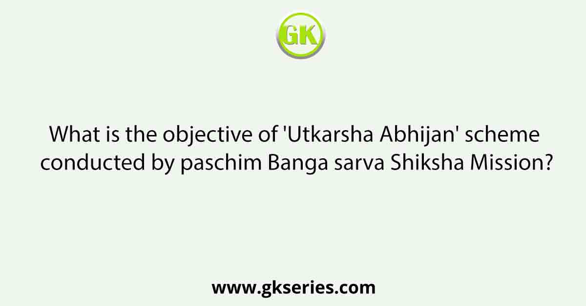 What is the objective of 'Utkarsha Abhijan' scheme conducted by paschim Banga sarva Shiksha Mission?