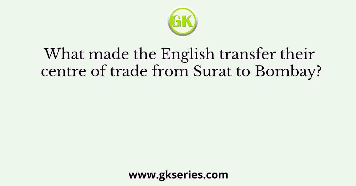 What made the English transfer their centre of trade from Surat to Bombay?