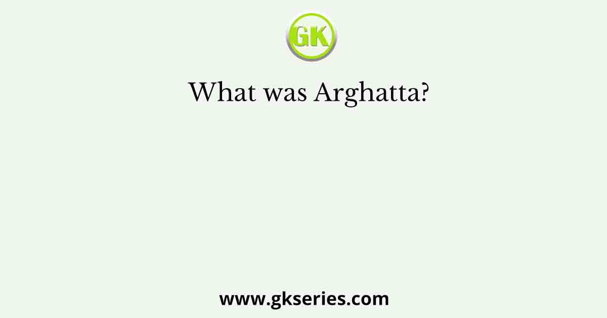 What was Arghatta?