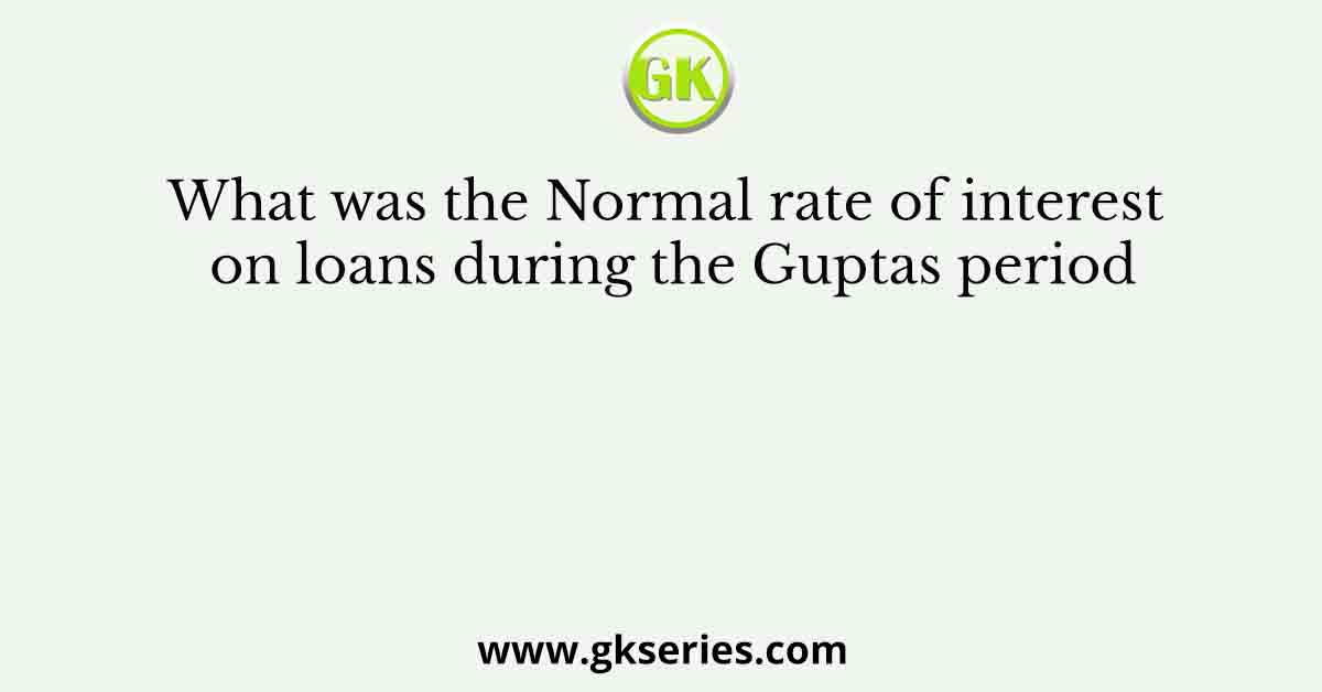 What was the Normal rate of interest on loans during the Guptas period