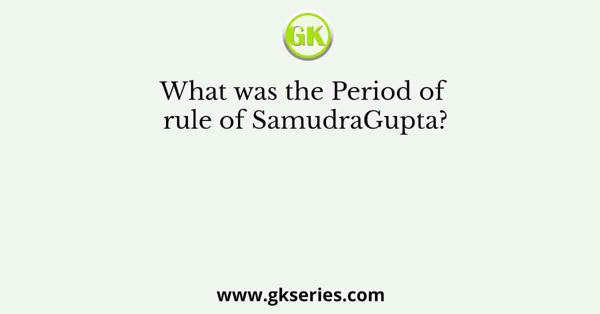What was the Period of rule of SamudraGupta?