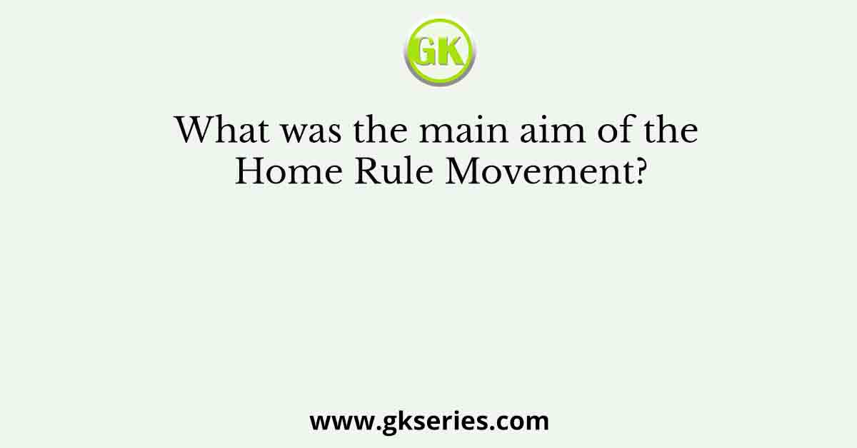 What was the main aim of the Home Rule Movement?