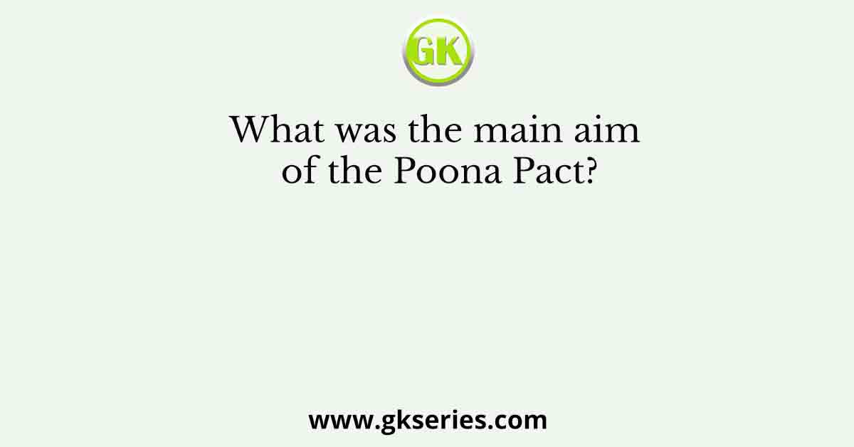 What was the main aim of the Poona Pact?
