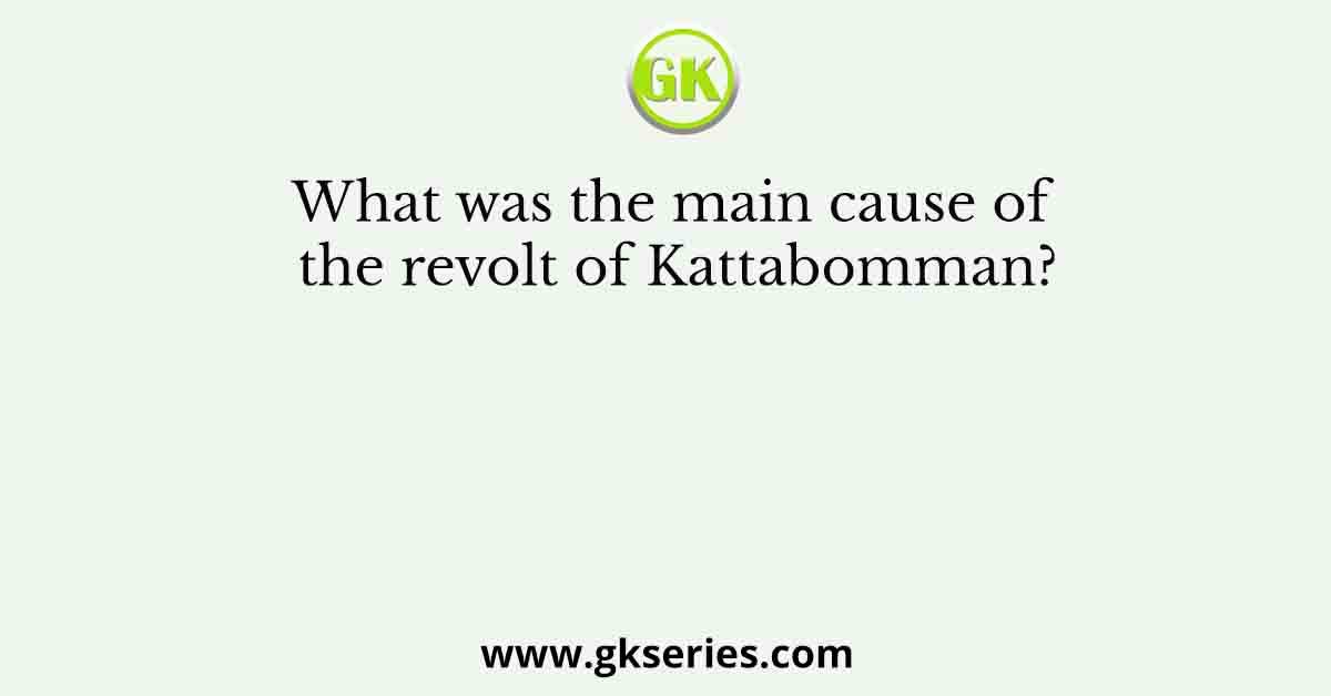 What was the main cause of the revolt of Kattabomman?