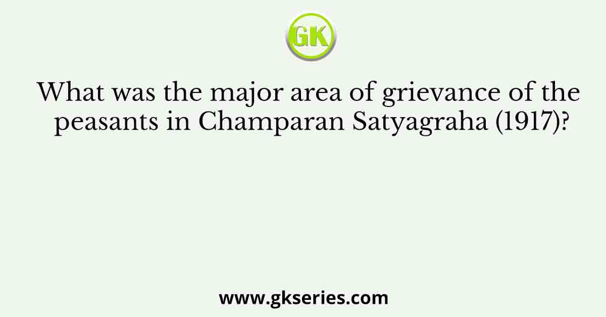 What was the major area of grievance of the peasants in Champaran Satyagraha (1917)?