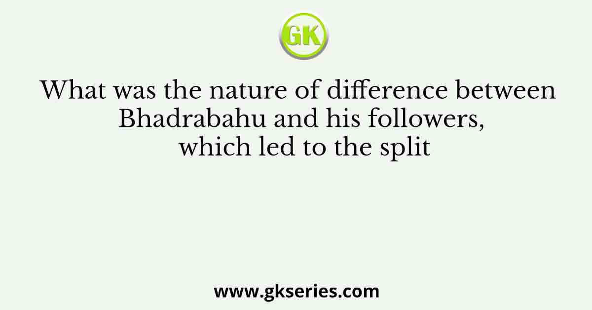 What was the nature of difference between Bhadrabahu and his followers, which led to the split