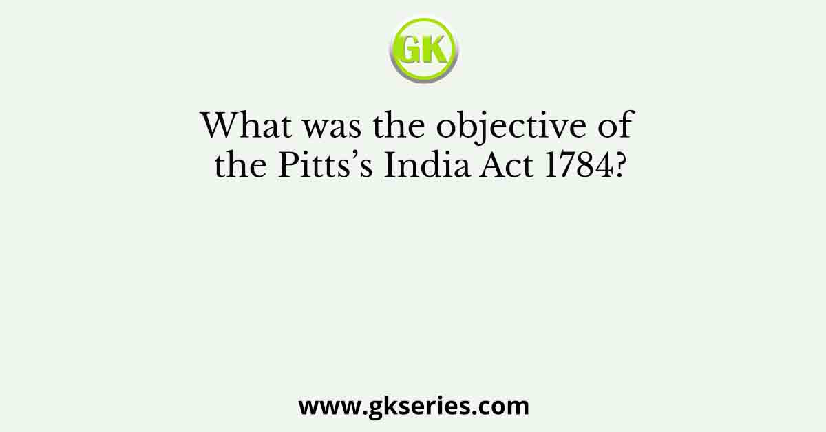 What was the objective of the Pitts’s India Act 1784?