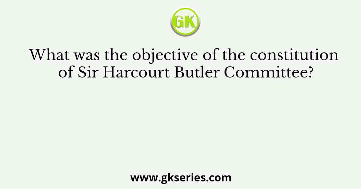 What was the objective of the constitution of Sir Harcourt Butler Committee?
