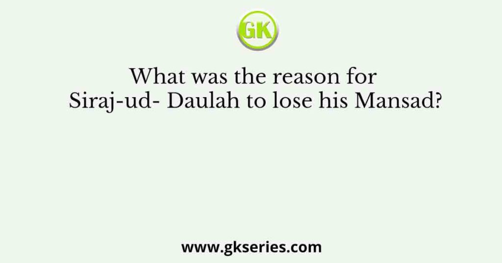 What was the reason for Siraj-ud- Daulah to lose his Mansad?