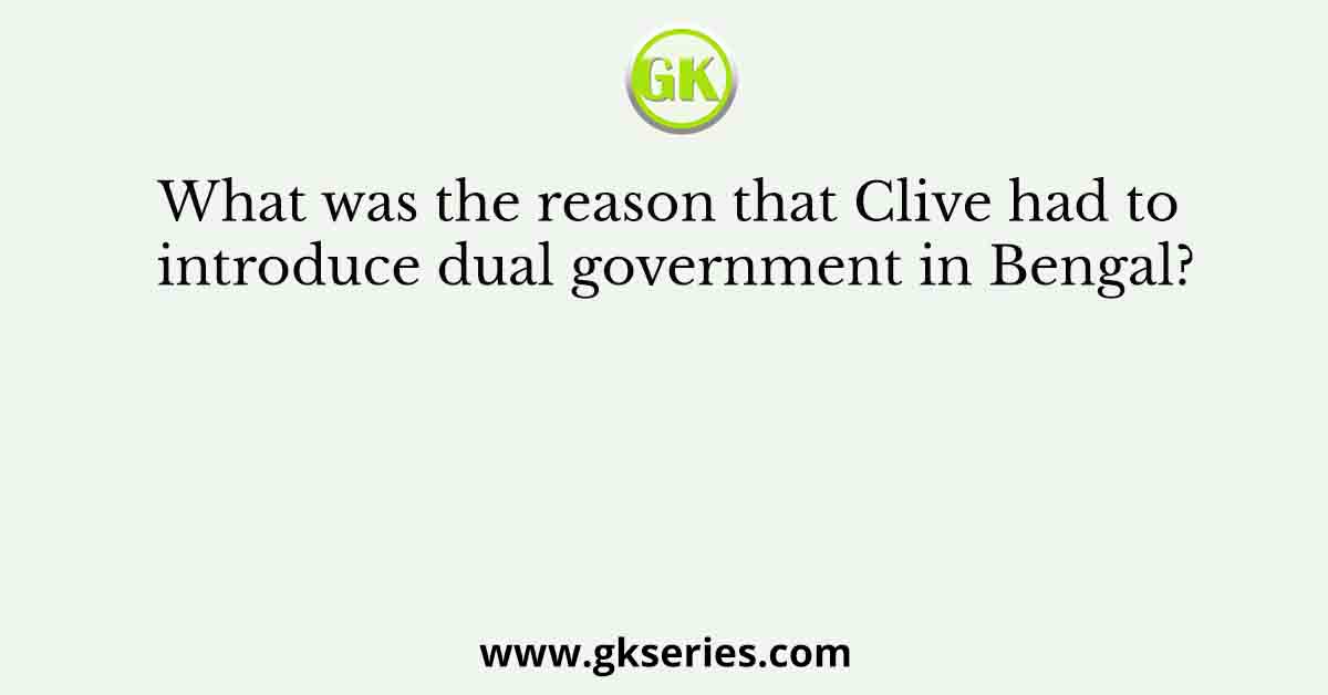 What was the reason that Clive had to introduce dual government in Bengal?