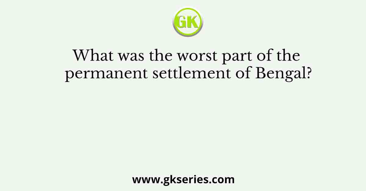 What was the worst part of the permanent settlement of Bengal?