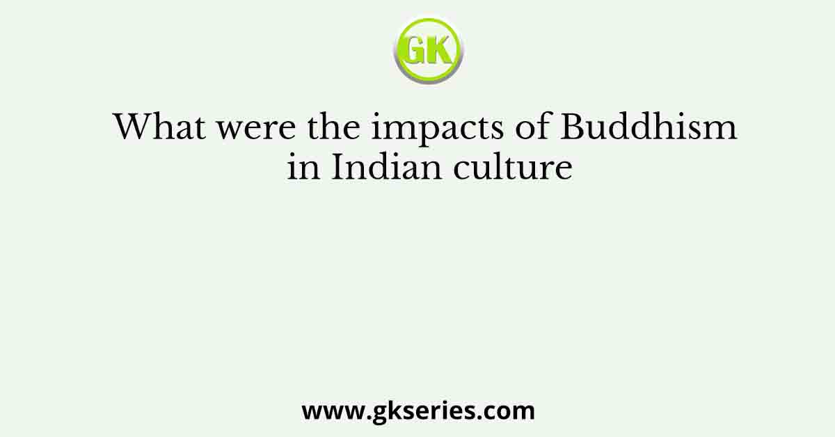 What were the impacts of Buddhism in Indian culture