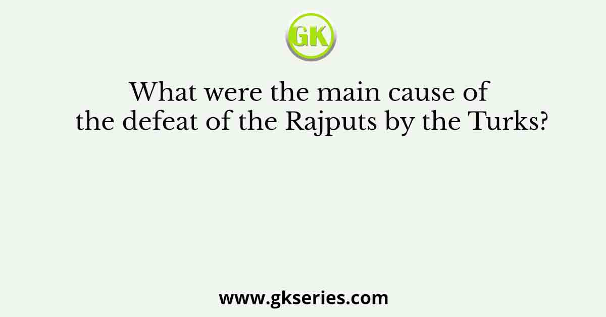 What were the main cause of the defeat of the Rajputs by the Turks?