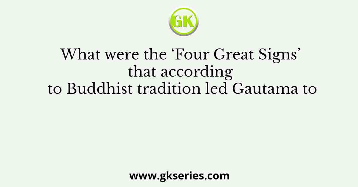 What were the ‘Four Great Signs’ that according to Buddhist tradition led Gautama to