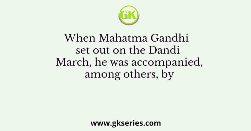 When Mahatma Gandhi set out on the Dandi March, he was accompanied, among others, by