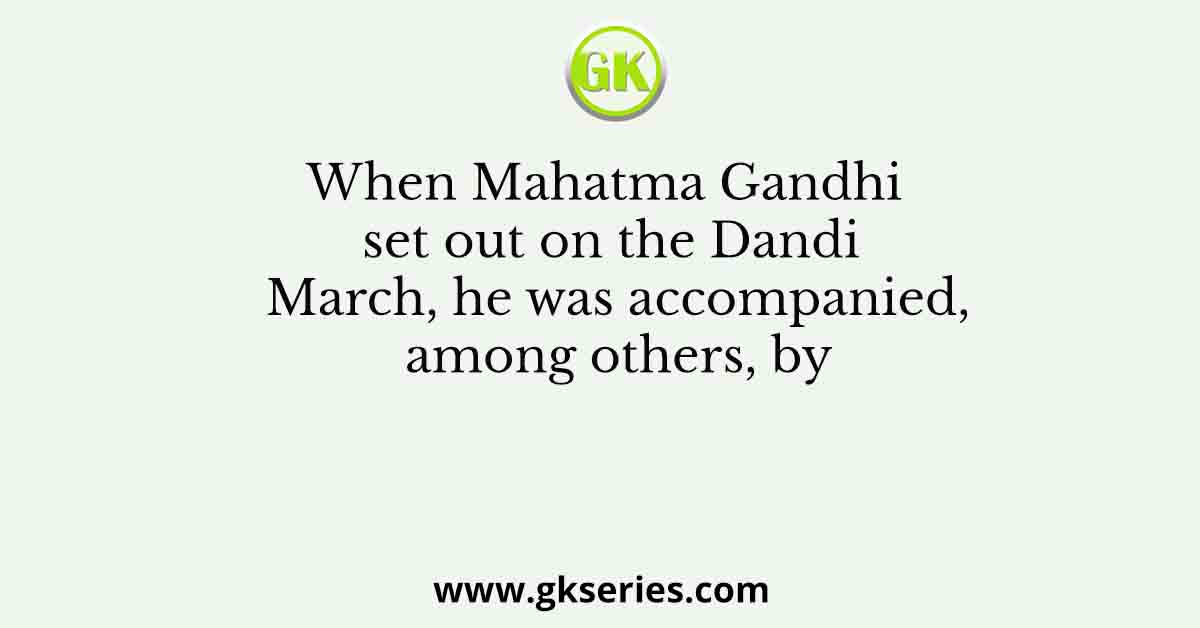 When Mahatma Gandhi set out on the Dandi March, he was accompanied, among others, by