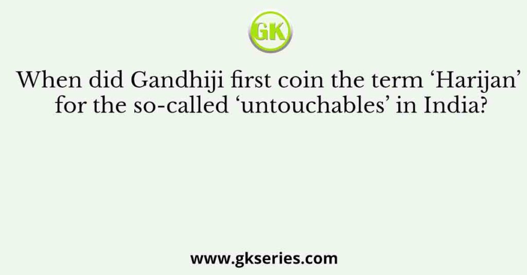 When did Gandhiji first coin the term ‘Harijan’ for the so-called ‘untouchables’ in India?