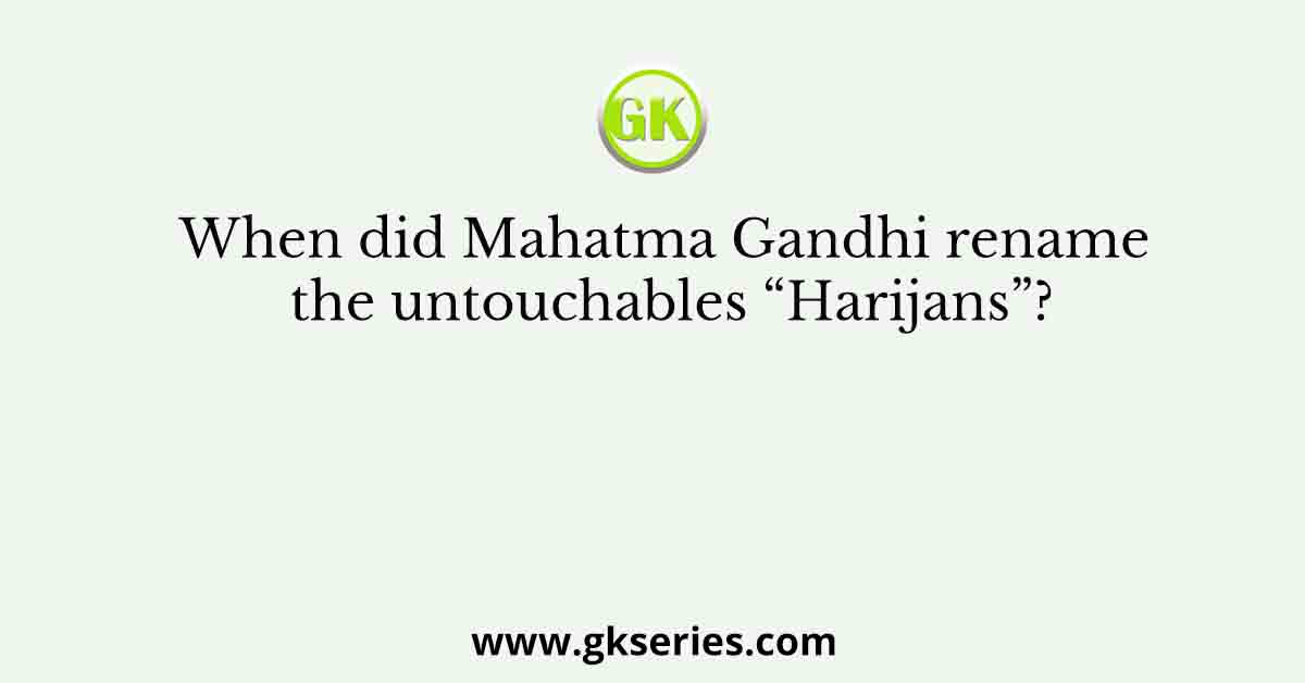 When did Mahatma Gandhi rename the untouchables “Harijans”?