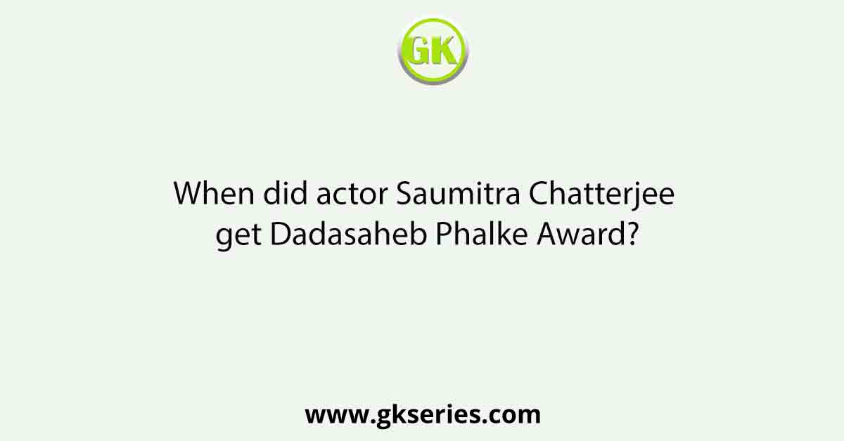 When did actor Saumitra Chatterjee get Dadasaheb Phalke Award?