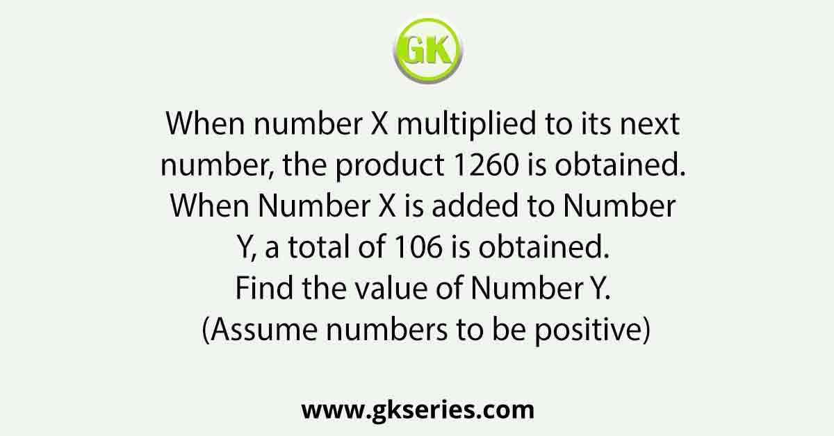When number X multiplied to its next number, the product 1260 is obtained. When Number X is added to Number Y, a total of 106 is obtained. Find the value of Number Y. (Assume numbers to be positive)