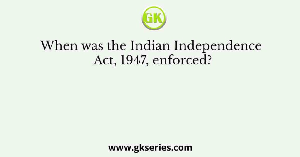 When Was The Indian Independence Act 1947 Enforced 9787