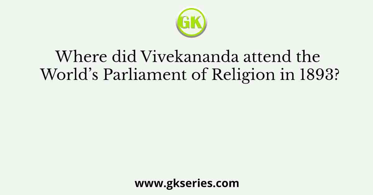 Where did Vivekananda attend the World’s Parliament of Religion in 1893?