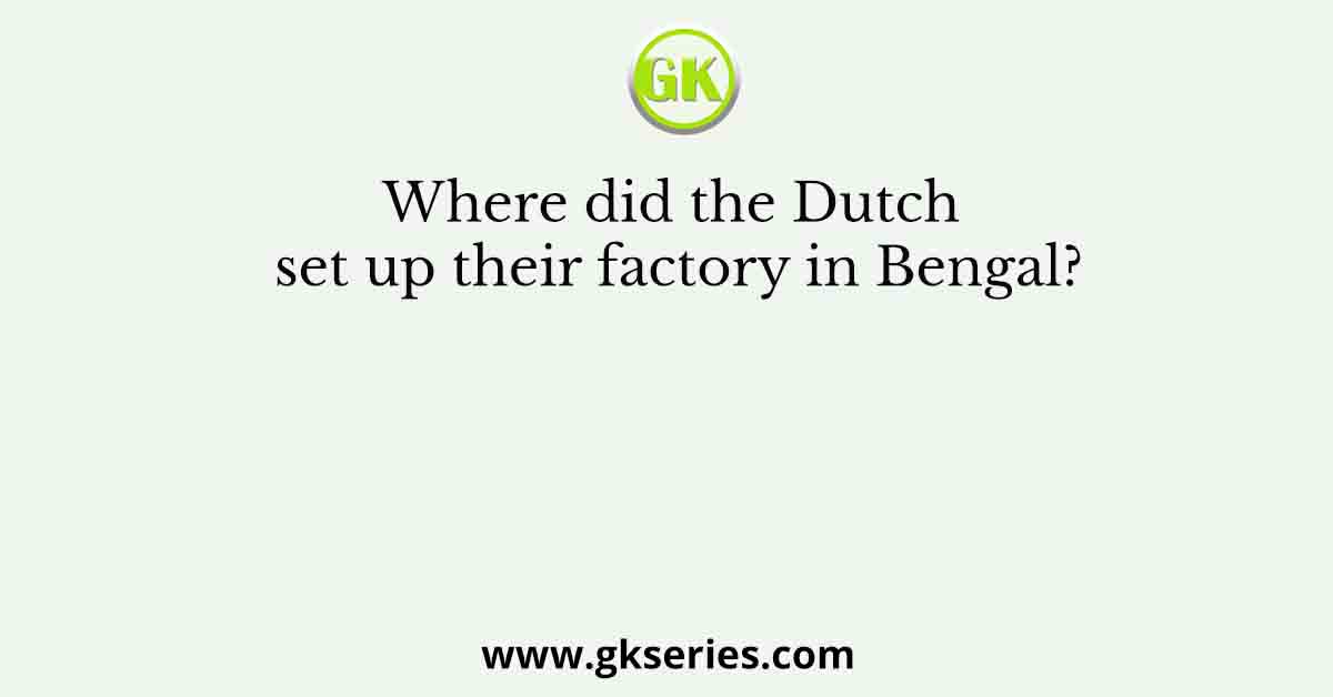 Where did the Dutch set up their factory in Bengal?