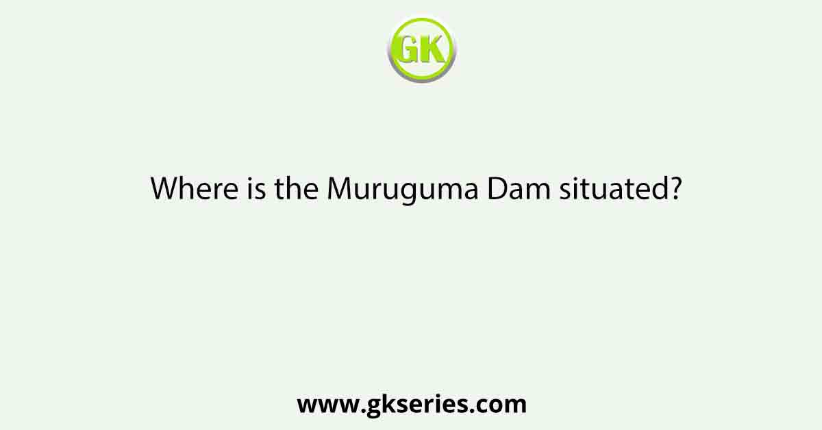 Where is the Muruguma Dam situated?