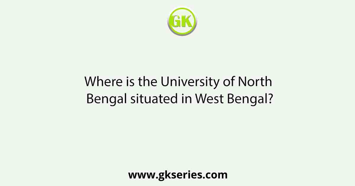 Where is the University of North Bengal situated in West Bengal?