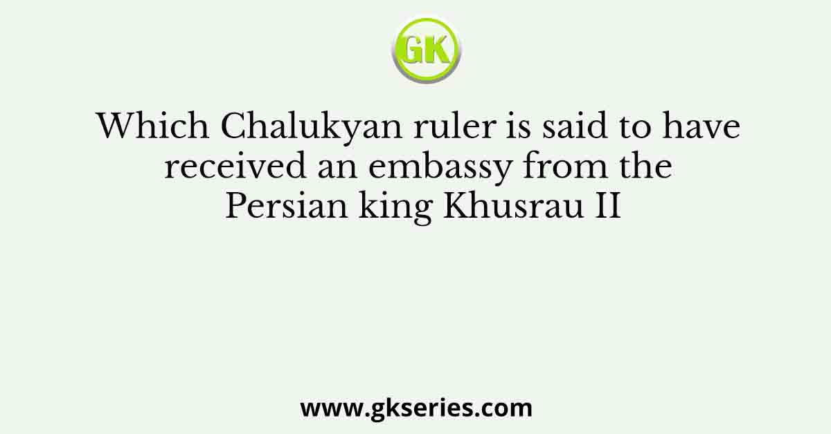 Which Chalukyan ruler is said to have received an embassy from the Persian king Khusrau II