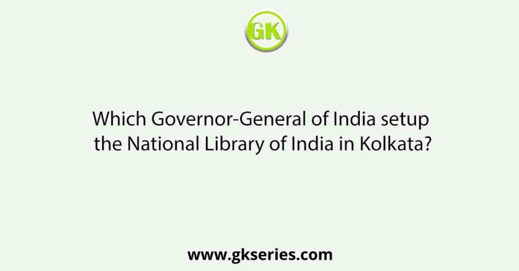 Which Governor-General of India setup the National Library of India in Kolkata?