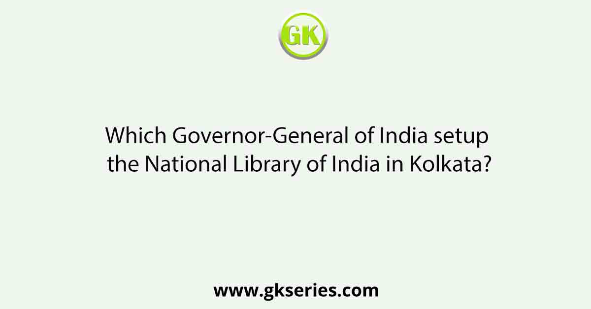 Which Governor-General of India setup the National Library of India in Kolkata?
