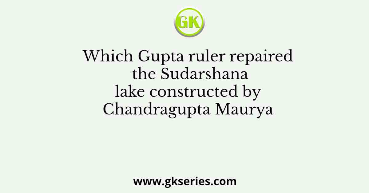 Which Gupta ruler repaired the Sudarshana lake constructed by Chandragupta Maurya