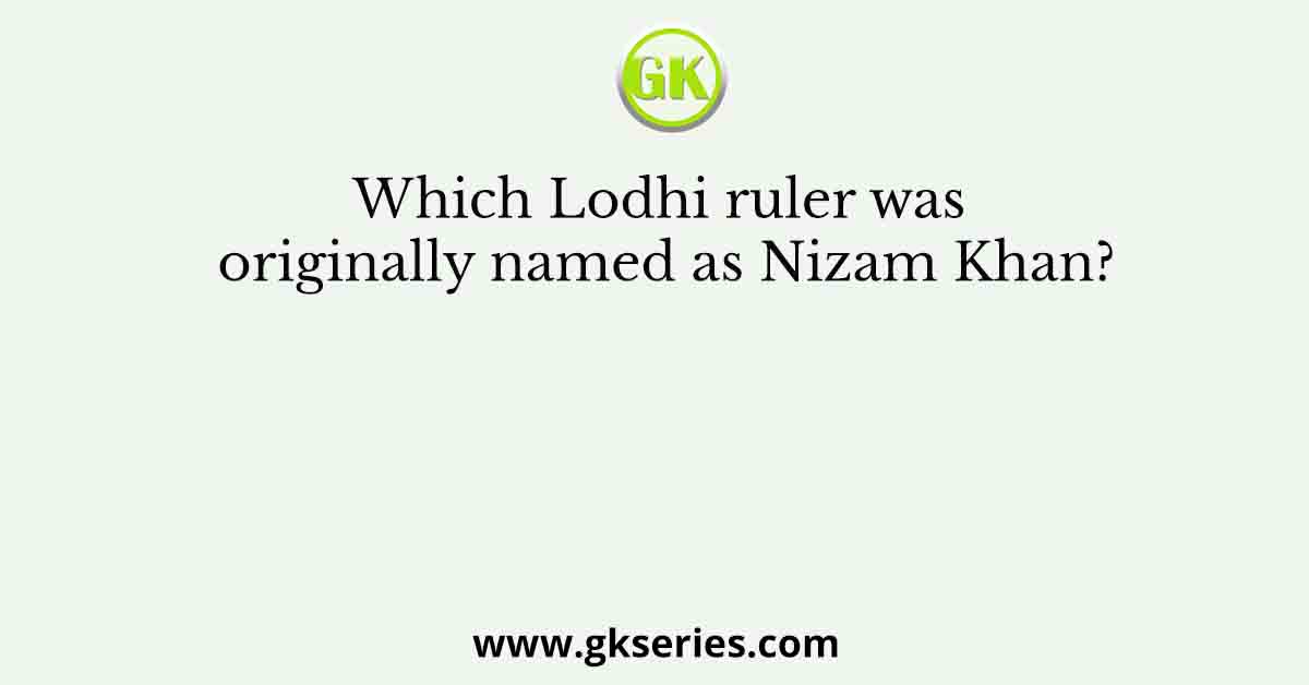 Which Lodhi ruler was originally named as Nizam Khan?