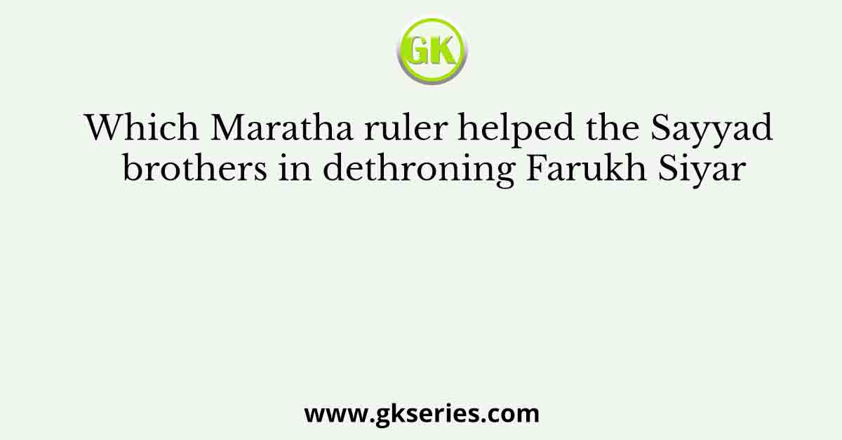 Which Maratha ruler helped the Sayyad brothers in dethroning Farukh Siyar