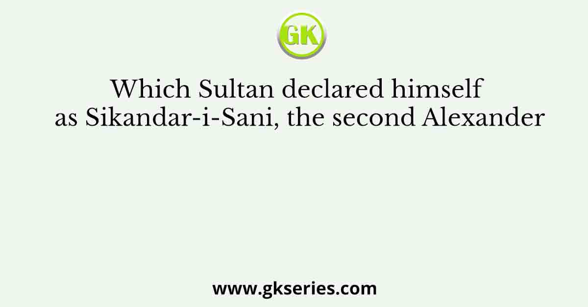 Which Sultan declared himself as Sikandar-i-Sani, the second Alexander