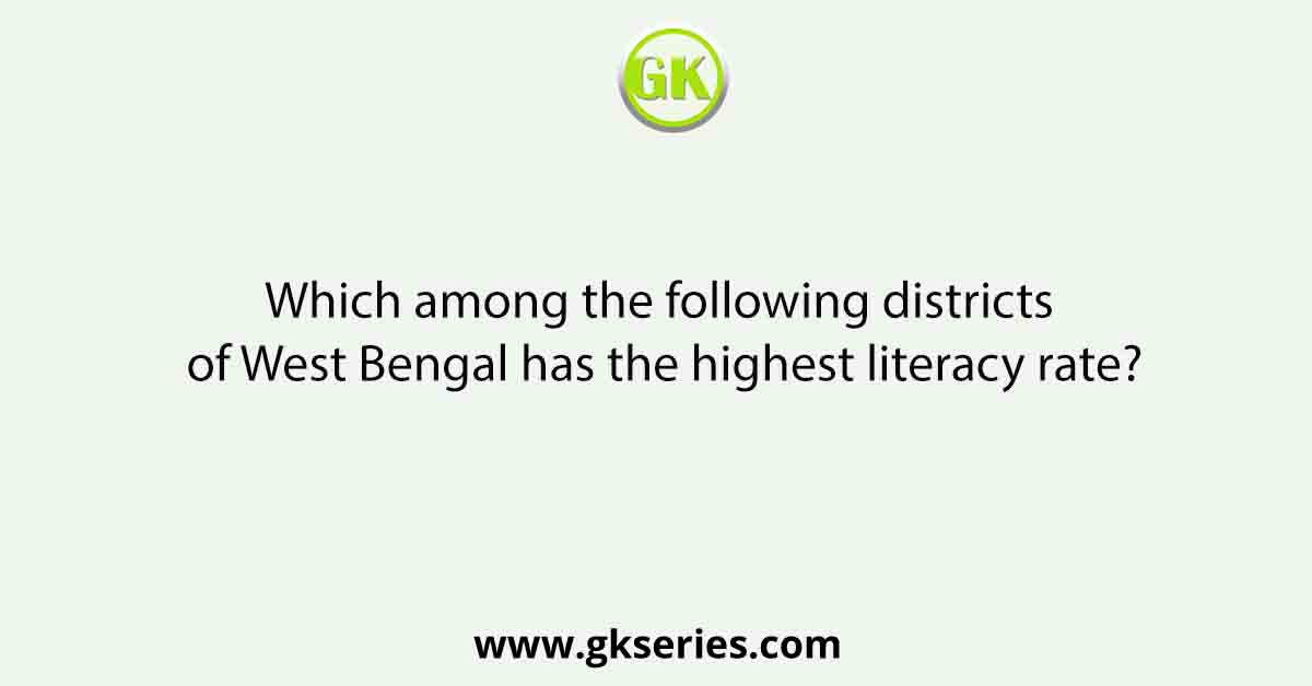 Which among the following districts of West Bengal has the highest literacy rate?
