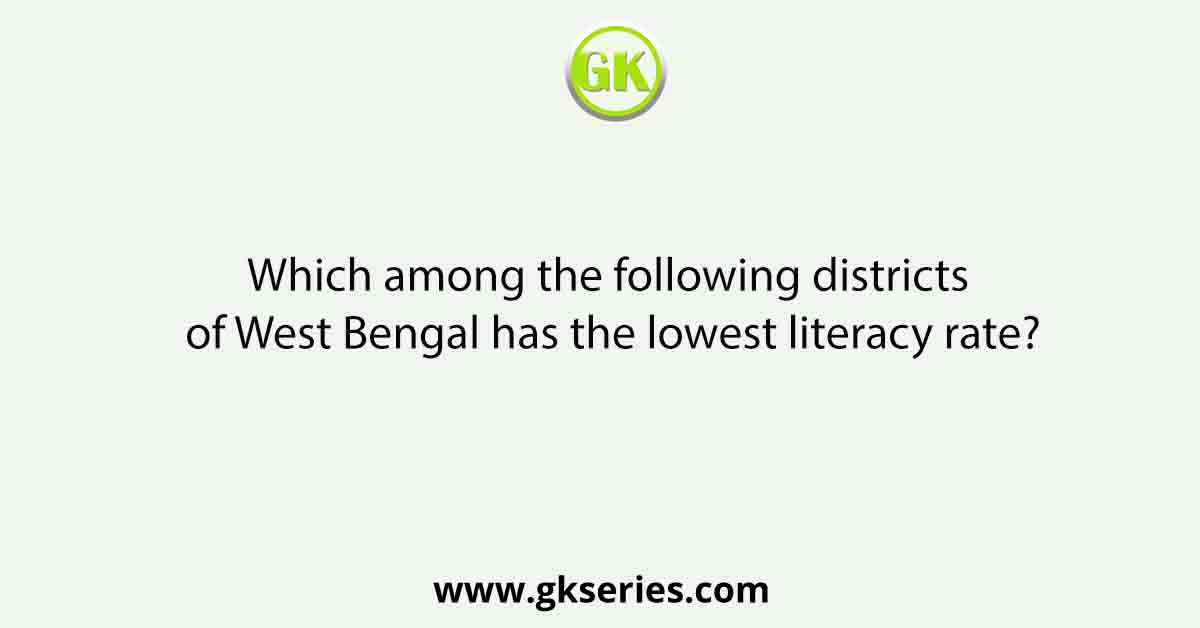 Which among the following districts of West Bengal has the lowest literacy rate?