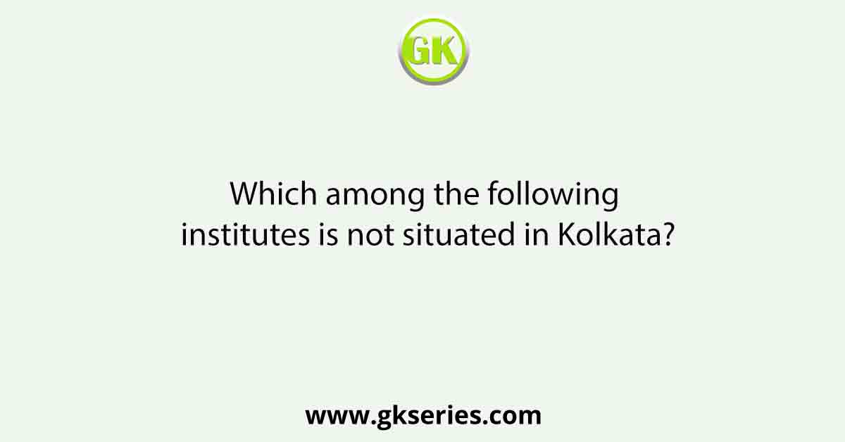 Which among the following institutes is not situated in Kolkata?