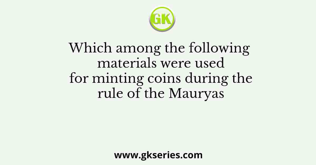 Which among the following materials were used for minting coins during the rule of the Mauryas