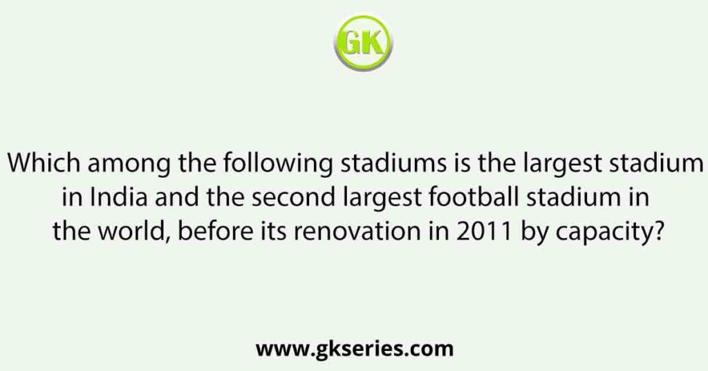 Which among the following stadiums is the largest stadium in India and the second largest football stadium in the world, before its renovation in 2011 by capacity?