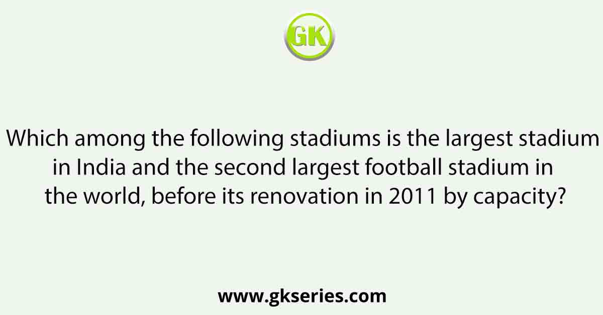 Which among the following stadiums is the largest stadium in India and the second largest football stadium in the world, before its renovation in 2011 by capacity?
