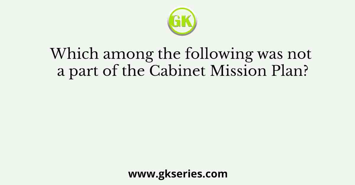 Which among the following was not a part of the Cabinet Mission Plan?