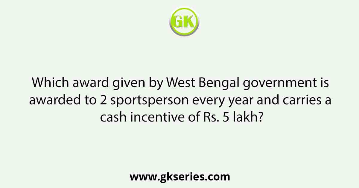 Which award given by West Bengal government is awarded to 2 sportsperson every year and carries a cash incentive of Rs. 5 lakh?
