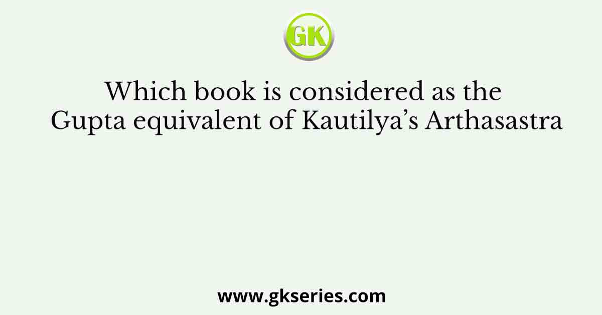 Which book is considered as the Gupta equivalent of Kautilya’s Arthasastra